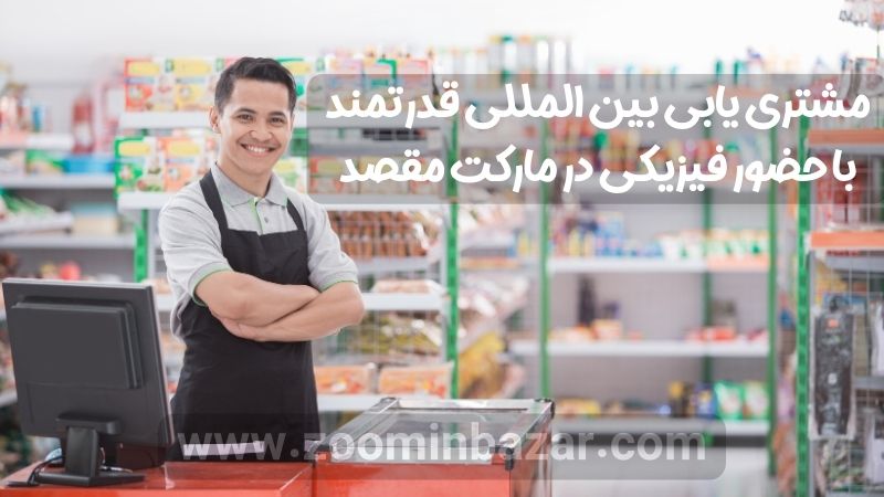 مشتری یابی بین المللی قدرتمند با حضور فیزیکی در مارکت مقصد