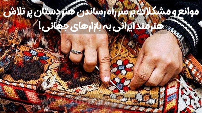 موانع و مشکلات بر سر راه رساندن هنر دستان پر تلاش هنرمند ایرانی به بازارهای جهانی!