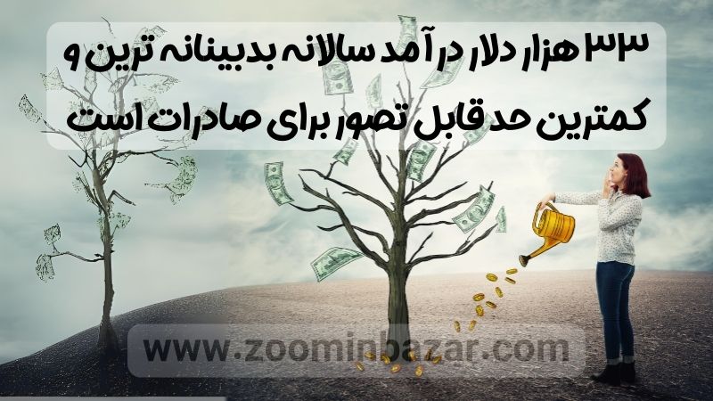 33 هزار دلار درآمد سالانه بدبینانه ترین و کمترین حد قابل تصور برای صادرات است