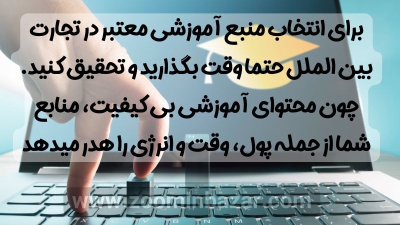 برای انتخاب منبع آموزشی معتبر در تجارت بین الملل حتما وقت بگذارید و تحقیق کنید. چون محتوای آموزشی بی کیفیت، منابع شما از جمله پول، وقت و انرژی را هدر میدهد