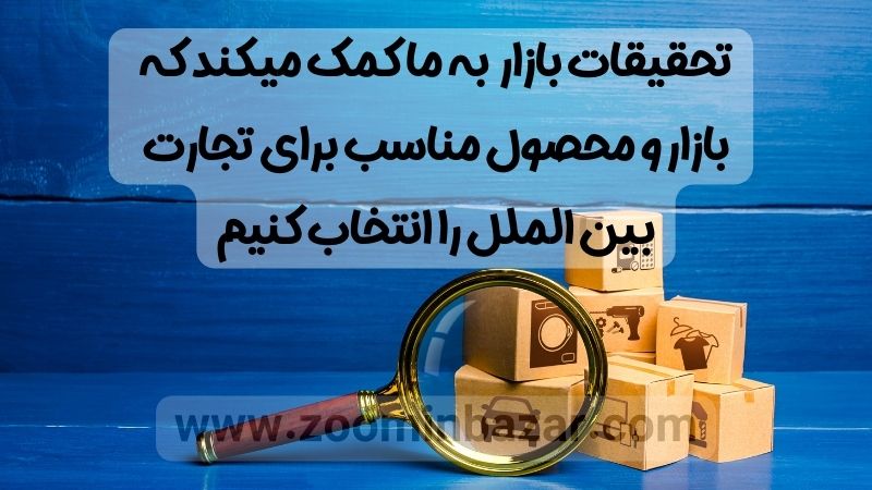 تحقیقات بازار به ما کمک میکند که بازار و محصول مناسب برای تجارت بین الملل را انتخاب کنیم