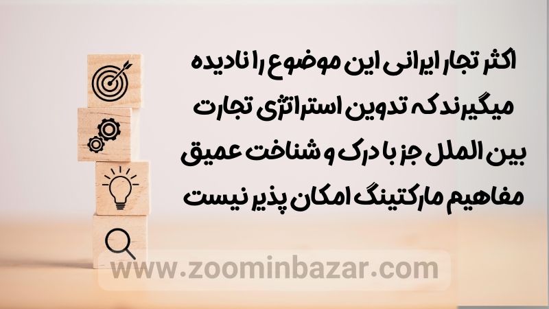 اکثر تجار ایرانی این موضوع را نادیده میگیرند که تدوین استراتژی تجارت بین الملل جز با درک و شناخت عمیق مفاهیم مارکتینگ امکان پذیر نیست