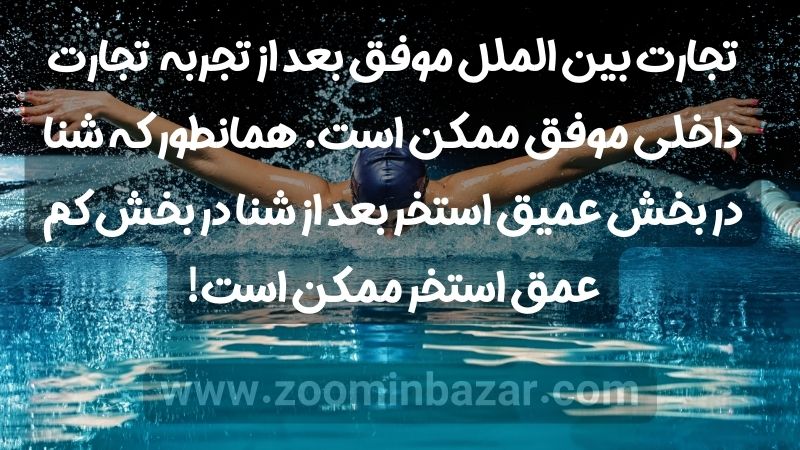 تجارت بین الملل موفق بعد از تجربه تجارت داخلی موفق ممکن است. همانطور که شنا در بخش عمیق استخر بعد از شنا در بخش کم عمق استخر ممکن است!